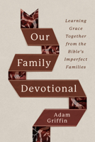 Our Family Devotional: Learning Grace Together from the Bible's Imperfect Families 1802543996 Book Cover