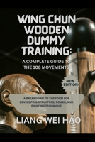 Wing Chun Wooden Dummy Training: A Complete Guide to the 108 Movements: A Breakdown of the Form for Developing Structure, Power, and Fighting Technique B0G129VFBB Book Cover