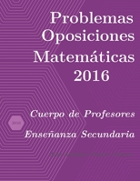 Problemas resueltos de Oposiciones de Matemáticas año 2016: Cuerpo de Profesores de Enseñanza Secundaria B08T43FPWV Book Cover