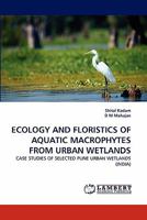ECOLOGY AND FLORISTICS OF AQUATIC MACROPHYTES FROM URBAN WETLANDS: CASE STUDIES OF SELECTED PUNE URBAN WETLANDS 3843355681 Book Cover