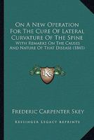 On A New Operation For The Cure Of Lateral Curvature Of The Spine: With Remarks On The Causes And Nature Of That Disease (1841) 1166922308 Book Cover