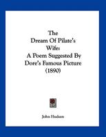 The Dream Of Pilate's Wife: A Poem Suggested By Dore's Famous Picture (1890) 1120756588 Book Cover