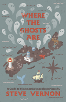 Where the Ghosts Are: A Guide to Nova Scotia's Spookiest Places 1771086998 Book Cover