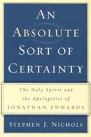 An Absolute Sort of Certainty: The Holy Spirit and the Apologetics of Jonathan Edwards 0875527914 Book Cover