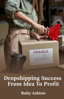 Dropshipping Success From Idea To Profit: Step-By-Step Guide To Finding Products, Building Stores, Marketing Effectively, And Growing Sales Online B0FR449T8G Book Cover