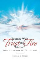 Journey With Trust and Fire Within: Why I Live Life In The Spirit! 1643490877 Book Cover