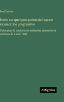 Étude sur quelques points de l'ataxie locomotrice progressive: Thèse pour le doctorat en médecine présentée et soutenue le 3 août 1868 (French Edition) 3563018499 Book Cover