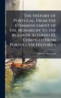 The History of Portugal, From the Commencement of the Monarchy to the Reign of Alfonso III. Compiled From Portuguese Histories 1024293947 Book Cover
