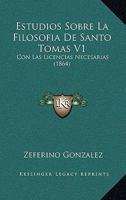 Estudios Sobre La Filosofia de Santo Tomas V1: Con Las Licencias Necesarias (1864) 1168494796 Book Cover