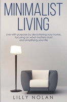 Minimalist Living: Live with Purpose By Decluttering Your Home, Focusing on What Matters Most and Simplifying Your Life (Live More with Less) B08732KFHP Book Cover