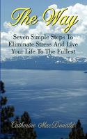The Way - Seven Simple Steps To Eliminate Stress and Live Your Life To The Fullest 0984355839 Book Cover