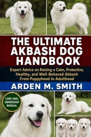 THE ULTIMATE AKBASH DOG HANDBOOK: Expert Advice on Raising a Calm, Protective, Healthy, and Well-Behaved Akbash From Puppyhood to Adulthood B0H2WX21LQ Book Cover