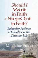 Should I Wait in Faith or Step Out in Faith?: Balancing Patience and Initiative in the Christian Life 0984032282 Book Cover