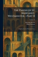 The Parish of St. Margaret, Westminster.â "Part II: Neighbourhood of Whitehall, Vol. 1 1025812719 Book Cover