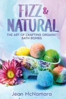Fizz & Natural: The Art of Crafting Organic Bath Bombs 1456661221 Book Cover