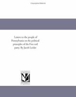 Letters to the people of Pennsylvania on the political principles of the Free soil party. By Jacob Leisler 1418193763 Book Cover