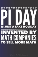 Pi Day is Just a Fake Holiday Invented By Math Companies to Sell More Math: Big Math Shill - 6 x 9 100 Lined Page Journal 1692523627 Book Cover