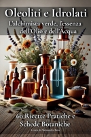 Oleoliti e Idrolati L’alchimista verde, l’essenza dell’Olio e dell’Acqua: Manuale pratico di fitoterapia e cosmesi vegetale con schede d’uso, piante ... del corpo e della mente (Italian Edition) B0F4P379SQ Book Cover