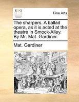 The sharpers. A ballad opera, as it is acted at the theatre in Smock-Alley. By Mr. Mat. Gardiner. 1170769802 Book Cover