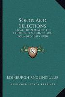 Songs And Selections: From The Album Of The Edinburgh Angling Club, Founded 1847 1166175456 Book Cover