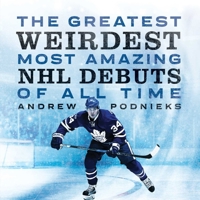 The Greatest, Weirdest, Most Amazing NHL Debuts of All Time 1770415157 Book Cover