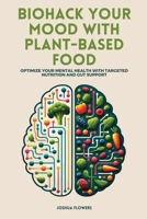 Biohack Your Mood with Plant-Based Food: Optimize Your Mental Health with Targeted Nutrition and Gut Support B0CQ5GGDY8 Book Cover