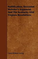 Nullification, Secession Webster's Argument and the Kentucky and Virginia Resolutions 1444636952 Book Cover