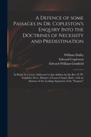 A Defence of Some Passages in Dr. Copleston's Enquiry Into the Doctrines of Necessity and Predestination: In Reply to a Letter Addressed to That Author, by the REV. E. W. Grinfield, M.A., Minister of  1015093981 Book Cover