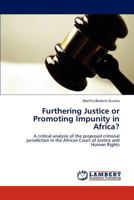 Furthering Justice or Promoting Impunity in Africa?: A critical analysis of the proposed criminal jurisdiction in the African Court of Justice and Human Rights 3847335073 Book Cover