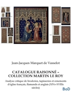 Catalogue Raisonné - Collection Martin Le Roy: Analyse critique de broderies, tapisseries et ornements d'église français, flamands et anglais (XIVe-XVIIIe siècles) (French Edition) B0GL1LFZV9 Book Cover