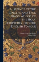 A Defence of the Sincere and True Translations of the Holy Scriptures Into the English Tongue 1021094811 Book Cover