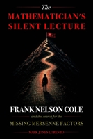 The Mathematician's Silent Lecture: Frank Nelson Cole and the Search for the Missing Mersenne Factors B0HG58MDW5 Book Cover