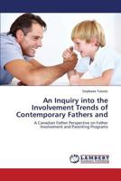 An Inquiry into the Involvement Trends of Contemporary Fathers and: A Canadian Father Perspective on Father Involvement and Parenting Programs 3659517402 Book Cover