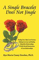 A Single Bracelet Does Not Jingle: Finding Your Ideal Love Partner, Making Love Last and Ending Unhealthy Relationships; a Multi-Racial Examination of Love Relationships 1490789537 Book Cover