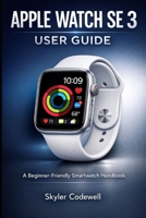 Apple Watch SE 3 User Guide: A Beginner-Friendly Smartwatch Handbook B0GMQ43YVS Book Cover