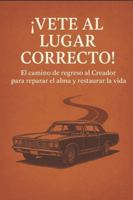 ¡Vete al lugar correcto!: El camino de regreso al Creador para reparar el alma y restaurar la vida B0FN8HC1JS Book Cover