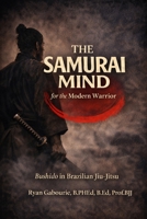 The Samurai Mind For The Modern Warrior: Bushido in Brazilian Jiu-Jitsu 1069812544 Book Cover