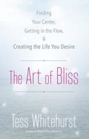 The Art of Bliss: Finding Your Center, Getting in the Flow & Creating the Life You Desire 073873196X Book Cover