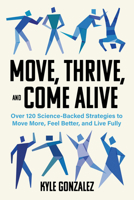 Move, Thrive, and Come Alive: 120 Science-Backed Strategies to Move More, Feel Better, and Live Fully 1572843667 Book Cover