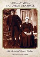 Life and Times in Victorian Weardale: The Letters of Francis Vickers 1478274115 Book Cover