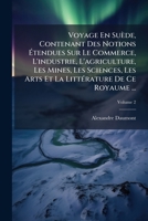 Voyage En Suède, Contenant Des Notions à tendues Sur Le Commerce, L'industrie, L'agriculture, Les Mines, Les Sciences, Les Arts Et La LittÃ(c)rature De Ce Royaume ... (French Edition) 1023782065 Book Cover