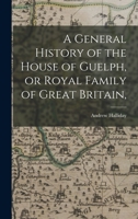 A General History of the House of Guelph, or Royal Family of Great Britain, 1017674655 Book Cover