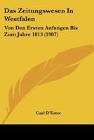 Das Zeitungswesen In Westfalen: Von Den Ersten Anfangen Bis Zum Jahre 1813 (1907) 1160060681 Book Cover
