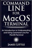 Command Line for Macos Terminal: An Introduction to Understanding and Using Command Line for Macos Terminal 1985739143 Book Cover