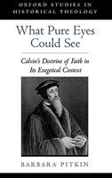 What Pure Eyes Could See: Calvin's Doctrine of Faith in Its Exegetical Context (Oxford Studies in Historical Theology) 0195128281 Book Cover