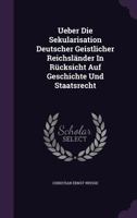Ueber Die Sekularisation Deutscher Geistlicher Reichsländer In Rücksicht Auf Geschichte Und Staatsrecht... 1340887460 Book Cover