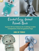 Crochet Cozy Animal Friends Book: Explore 30 Fun Patterns for Crafting Lovable Companions That Are good for Hugs B0DS6G8VL3 Book Cover