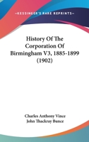 History Of The Corporation Of Birmingham V3, 1885-1899 1166059405 Book Cover
