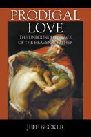 Prodigal Love: The Unbounded Grace of the Heavenly Father 1478753358 Book Cover