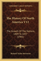 The History Of North America V12: The Growth Of The Nations, 1809 To 1837 1168146925 Book Cover